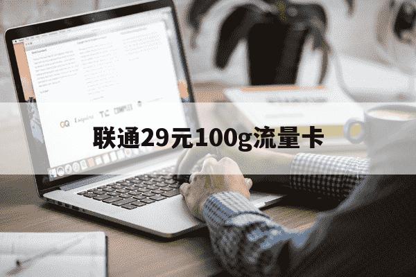 联通29元100g流量卡-联通纯流量卡29元100g怎么用-第1张图片-学习推荐网