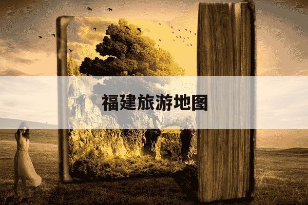 福建旅游地图-福建七日游最佳路线-第1张图片-学习推荐网