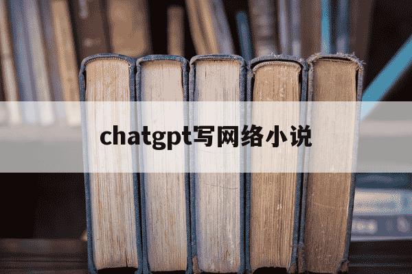 chatgpt写网络小说-使用CHATGPT写小说的步骤-第1张图片-学习推荐网