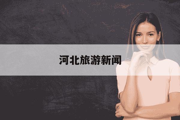 河北旅游新闻-河北旅游新闻网-第1张图片-学习推荐网