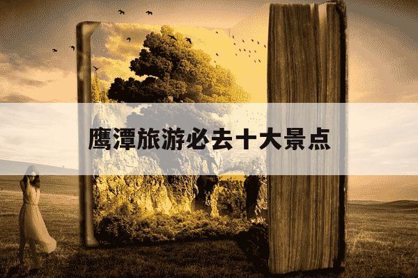 鹰潭旅游必去十大景点-鹰潭一日游最佳地方-第1张图片-学习推荐网 鹰潭旅游必去十大景点-鹰潭一日游最佳地方-第1张图片-学习推荐网
