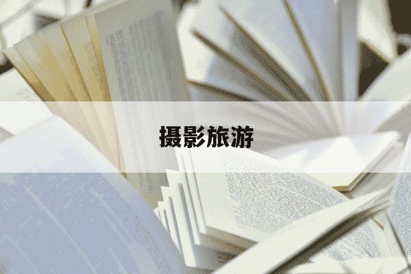 摄影旅游-摄影旅游网秦惠生-第1张图片-学习推荐网