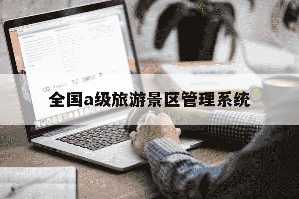 全国a级旅游景区管理系统-中国a级景区评定标准-第1张图片-学习推荐网