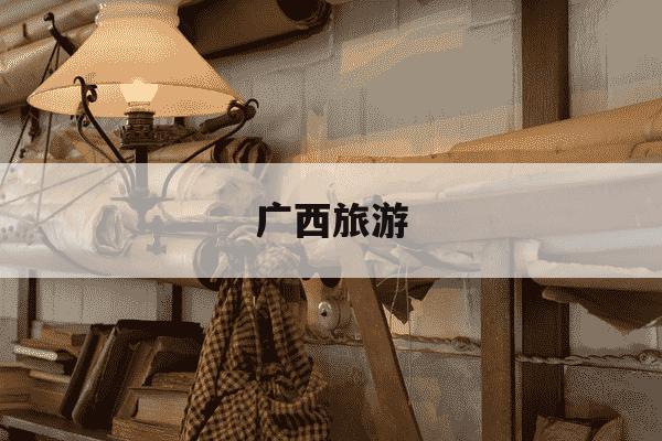 广西旅游-广西旅游攻略自由行最佳路线-第1张图片-学习推荐网