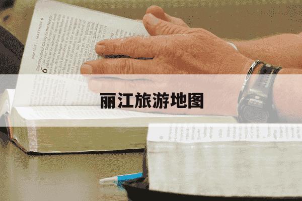 丽江旅游地图-丽江旅游地图路线图-第1张图片-学习推荐网