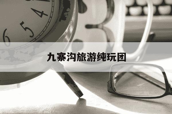 九寨沟旅游纯玩团-九寨沟旅游纯玩团报价-第1张图片-学习推荐网