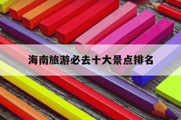 海南旅游必去十大景点排名-海南旅游攻略自由行最佳线路-第1张图片-学习推荐网