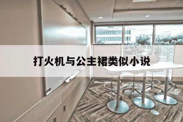 打火机与公主裙类似小说-类似打火机与公主的小说-第1张图片-学习推荐网