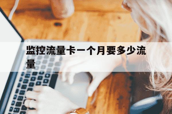 监控流量卡一个月要多少流量-监控流量卡贵吗-第1张图片-学习推荐网
