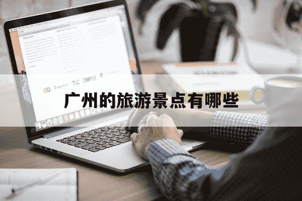 广州的旅游景点有哪些-广州的旅游景点有哪些最出名-第1张图片-学习推荐网 广州的旅游景点有哪些-广州的旅游景点有哪些最出名-第1张图片-学习推荐网