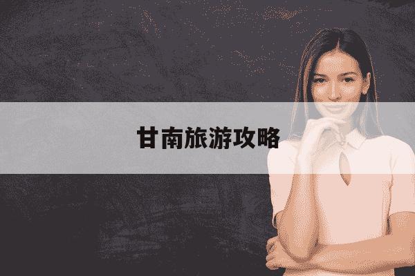 甘南旅游攻略-甘南旅游攻略最佳线路及费用-第1张图片-学习推荐网