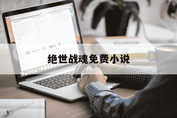 绝世战魂免费小说-绝世战魂小说免费完整版-第1张图片-学习推荐网