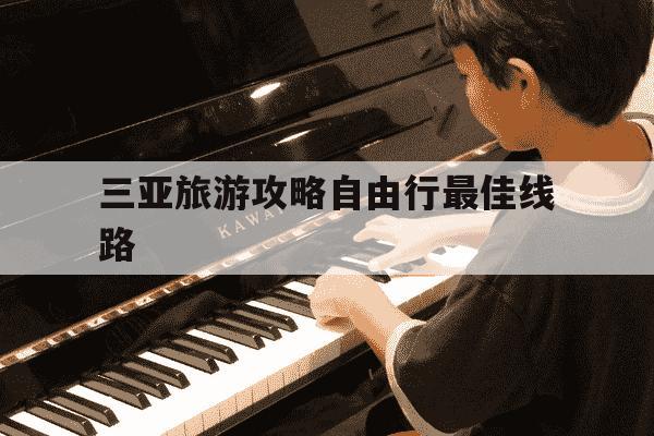 三亚旅游攻略自由行最佳线路-三亚周边旅游攻略自由行-第1张图片-学习推荐网