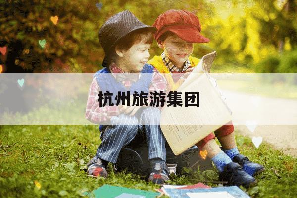 杭州旅游集团-杭州旅游集团孙斌-第1张图片-学习推荐网