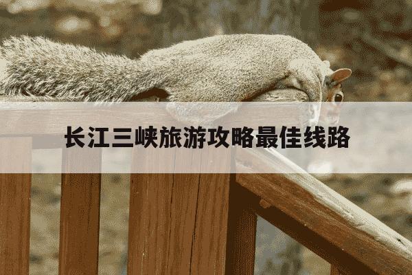 长江三峡旅游攻略最佳线路-长江三峡最佳旅游时间-第1张图片-学习推荐网