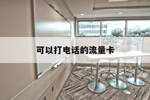 可以打电话的流量卡-可以打电话的流量卡移动-第1张图片-学习推荐网