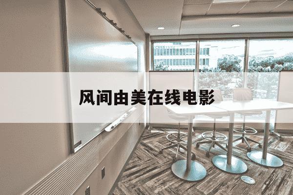 风间由美在线电影-千里翔田最经典的电影免费-第1张图片-学习推荐网