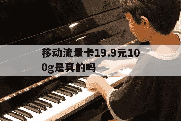 移动流量卡19.9元100g是真的吗-中国移动流量卡19元200g是真的吗-第1张图片-学习推荐网