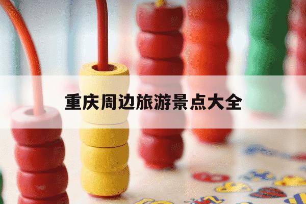 重庆周边旅游景点大全-重庆周边旅游景点大全哪里最好玩-第1张图片-学习推荐网