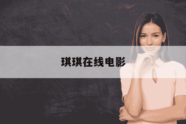 琪琪在线电影-琪琪在线电影免费观看电视剧-第1张图片-学习推荐网