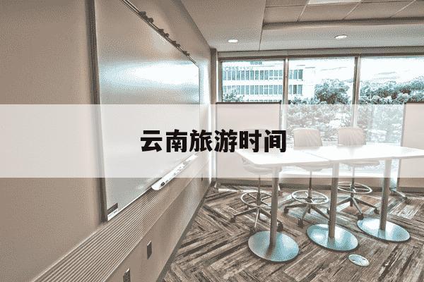云南旅游时间-云南旅游时间最佳选择-第1张图片-学习推荐网