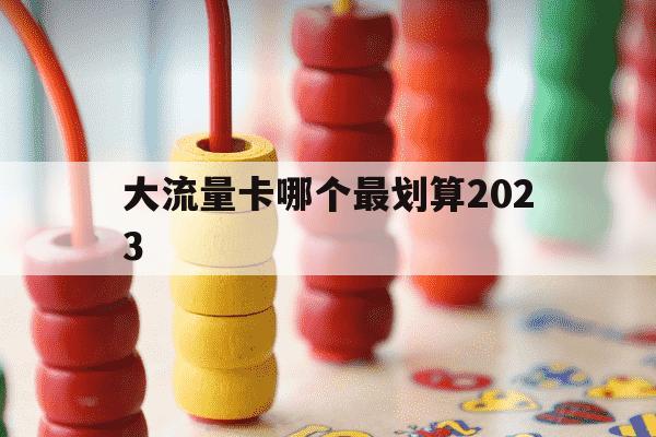 大流量卡哪个最划算2023-大流量卡哪种好-第1张图片-学习推荐网