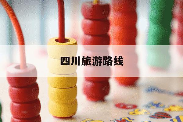 四川旅游路线-四川旅游路线规划图-第1张图片-学习推荐网