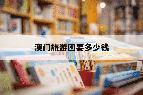 澳门旅游团要多少钱-澳门旅游团多少钱一个人-第1张图片-学习推荐网