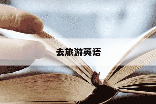 去旅游英语-喜欢去旅游英语-第1张图片-学习推荐网