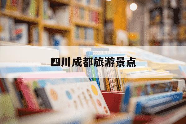 四川成都旅游景点-四川成都旅游景点攻略-第1张图片-学习推荐网