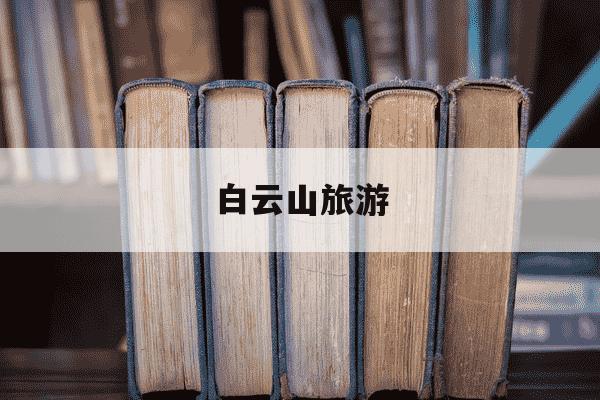 白云山旅游-白云山旅游攻略-第1张图片-学习推荐网