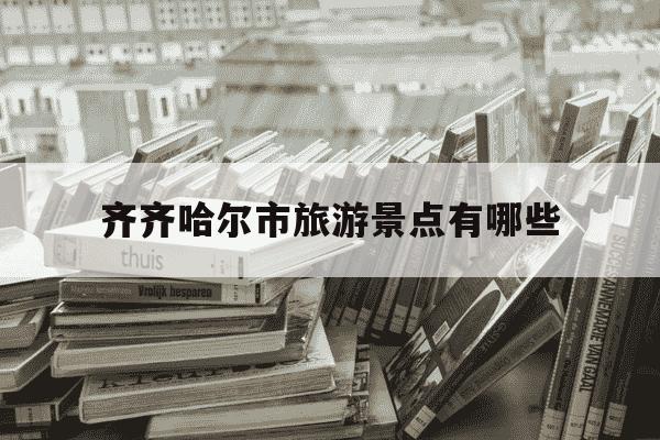 齐齐哈尔市旅游景点有哪些-齐齐哈尔景点有哪些-第1张图片-学习推荐网