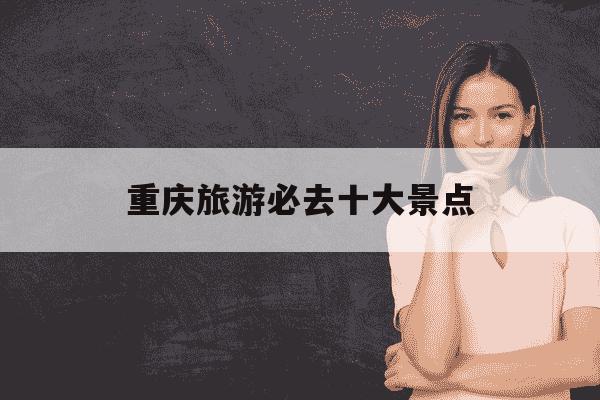 重庆旅游必去十大景点-重庆旅游必去十大景点推荐-第1张图片-学习推荐网