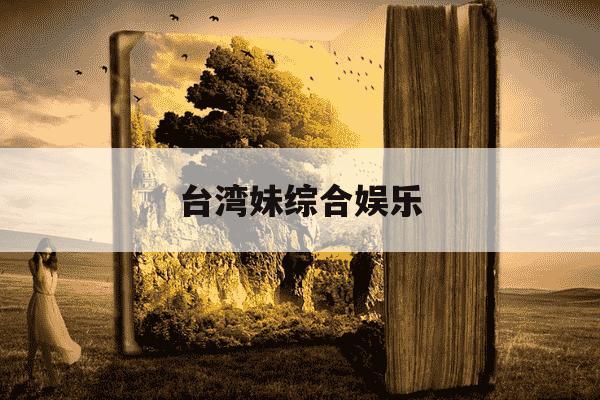 台湾妹综合娱乐--第1张图片-学习推荐网