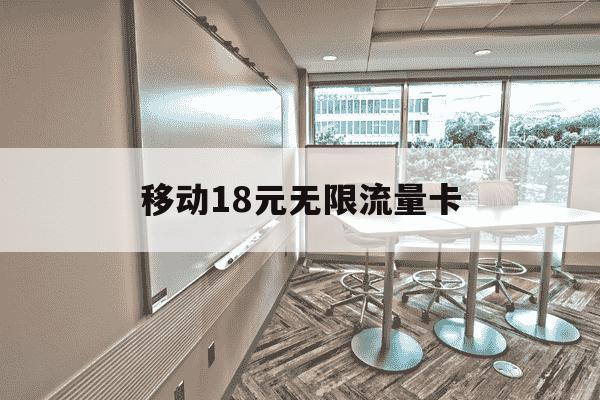 移动18元无限流量卡-移动18元无限流量套餐怎么开通-第1张图片-学习推荐网