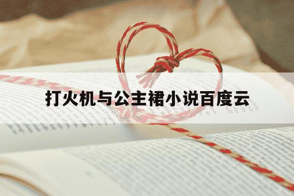 打火机与公主裙小说百度云-打火机与公主裙2百度网盘-第1张图片-学习推荐网