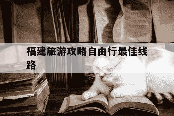 福建旅游攻略自由行最佳线路-福建旅游最佳路线-第1张图片-学习推荐网