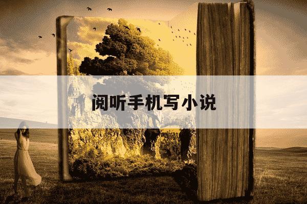 阅听手机写小说-阅听手机写小说app-第1张图片-学习推荐网