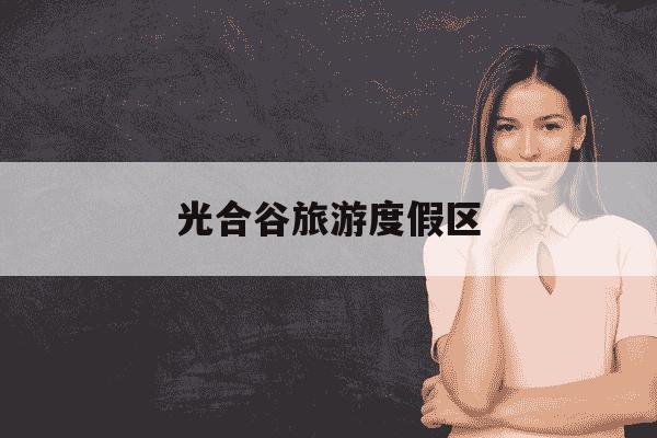 光合谷旅游度假区-光合谷旅游度假区点亮市民诗与远方-第1张图片-学习推荐网