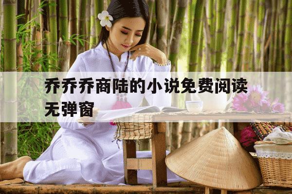 乔乔乔商陆的小说免费阅读无弹窗-乔莽商陆全文免费阅读最新-第1张图片-学习推荐网