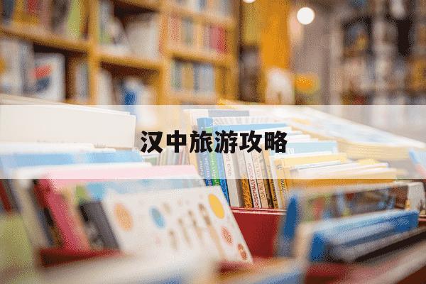 汉中旅游攻略-四川汉中旅游攻略-第1张图片-学习推荐网