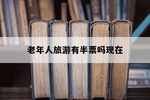 老年人旅游有半票吗现在-老年人旅游有优惠吗-第1张图片-学习推荐网 老年人旅游有半票吗现在-老年人旅游有优惠吗-第1张图片-学习推荐网