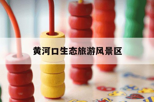 黄河口生态旅游风景区-黄河口生态旅游风景区官网-第1张图片-学习推荐网