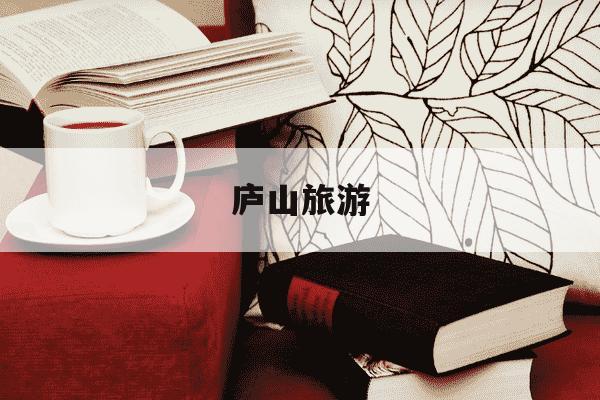 庐山旅游-庐山旅游团三日游报价-第1张图片-学习推荐网