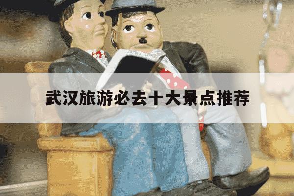 武汉旅游必去十大景点推荐-武汉旅游必去十大景点推荐武汉11月份天气-第1张图片-学习推荐网 武汉旅游必去十大景点推荐-武汉旅游必去十大景点推荐武汉11月份天气-第1张图片-学习推荐网