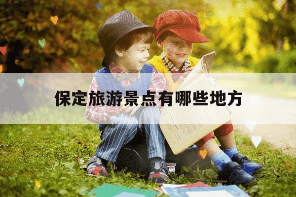 保定旅游景点有哪些地方-保定旅游必去十大景点-第1张图片-学习推荐网 保定旅游景点有哪些地方-保定旅游必去十大景点-第1张图片-学习推荐网