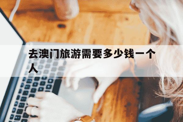 去澳门旅游需要多少钱一个人-去澳门旅游费用-第1张图片-学习推荐网