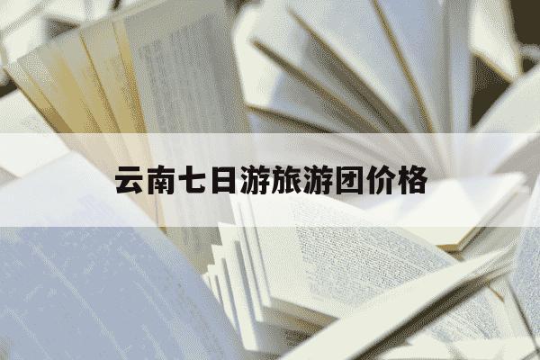 云南七日游旅游团价格-云南七日游旅游团价格莆田去云南-第1张图片-学习推荐网 云南七日游旅游团价格-云南七日游旅游团价格莆田去云南-第1张图片-学习推荐网