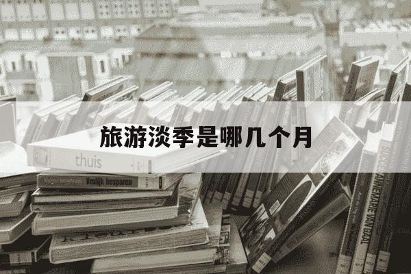 旅游淡季是哪几个月-北京旅游淡季是哪几个月-第1张图片-学习推荐网 旅游淡季是哪几个月-北京旅游淡季是哪几个月-第1张图片-学习推荐网