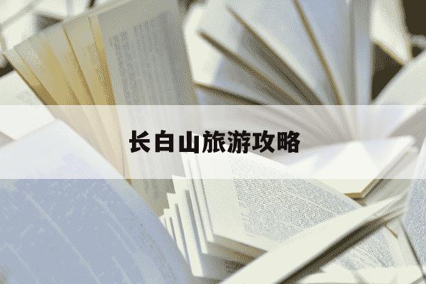 长白山旅游攻略-长白山旅游攻略大约多少钱-第1张图片-学习推荐网 长白山旅游攻略-长白山旅游攻略大约多少钱-第1张图片-学习推荐网